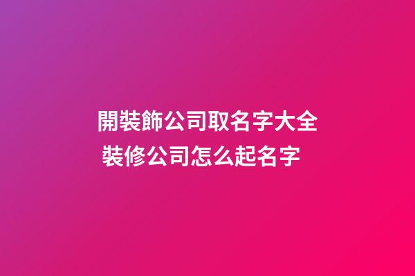 開裝飾公司取名字大全 裝修公司怎么起名字-第1張-公司起名-玄機派